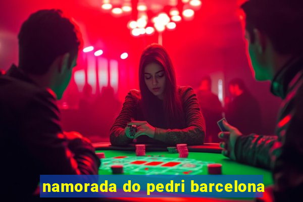 namorada do pedri barcelona