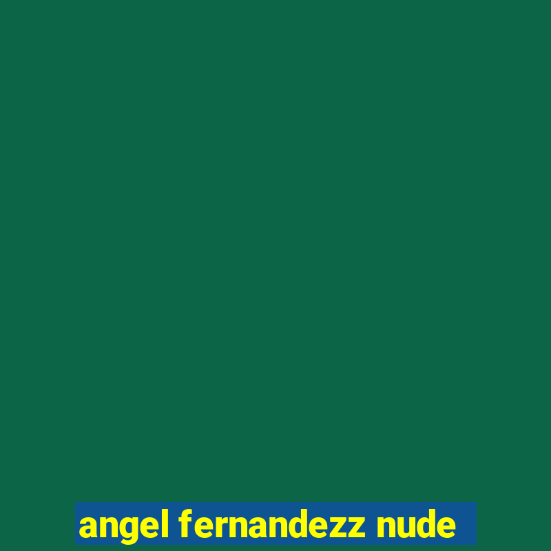 angel fernandezz nude