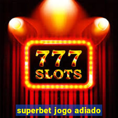 superbet jogo adiado