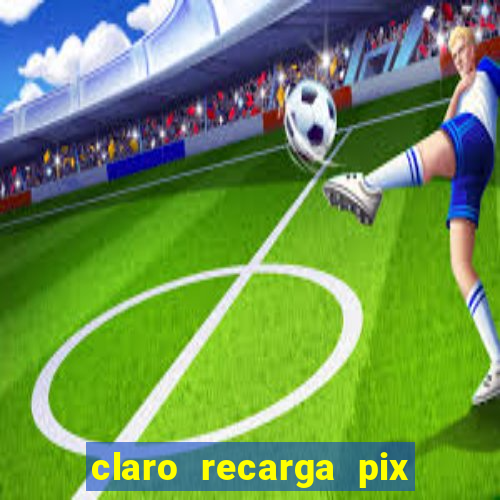 claro recarga pix $10 reais