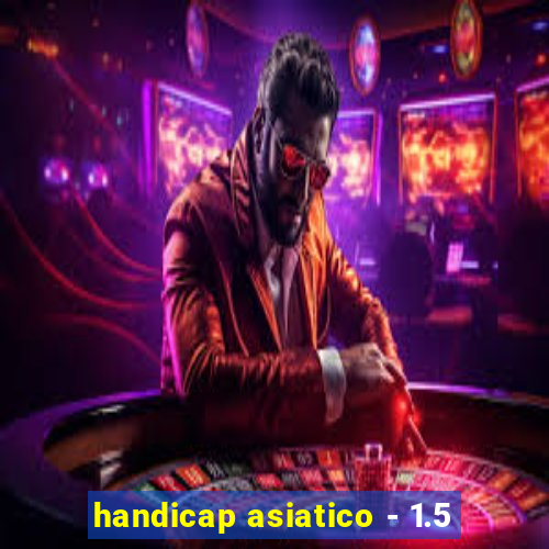 handicap asiatico - 1.5