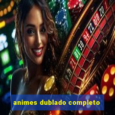 animes dublado completo