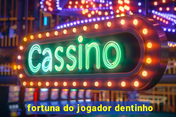 fortuna do jogador dentinho