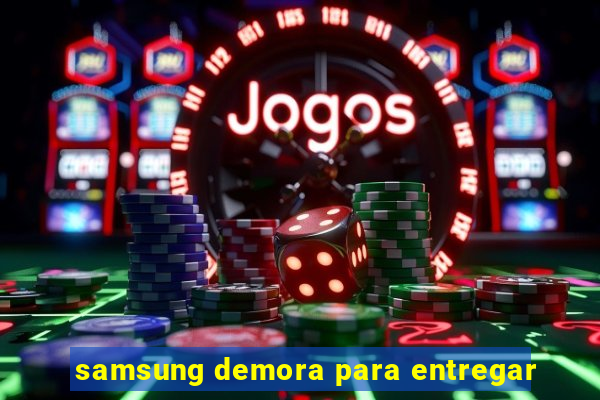 samsung demora para entregar