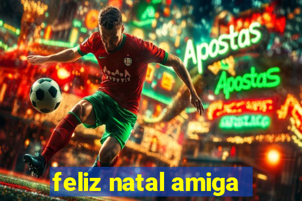 feliz natal amiga