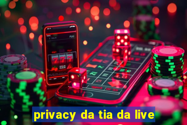 privacy da tia da live