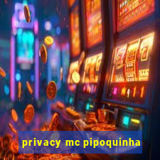 privacy mc pipoquinha