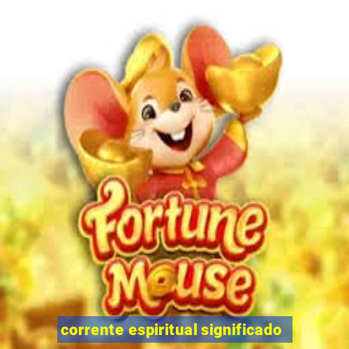 corrente espiritual significado