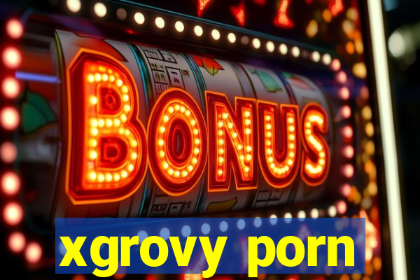 xgrovy porn