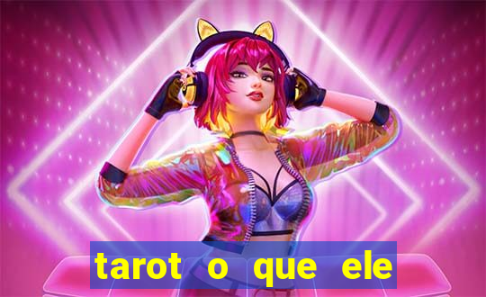 tarot o que ele sente por mim