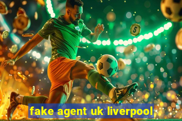 fake agent uk liverpool