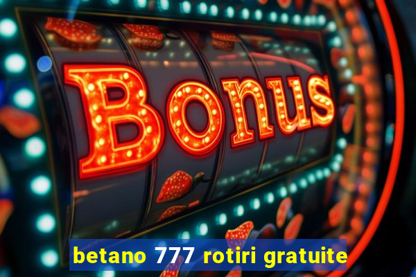 betano 777 rotiri gratuite