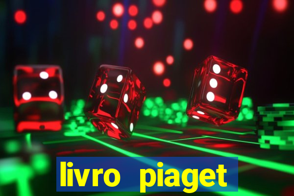 livro piaget desenvolvimento infantil pdf