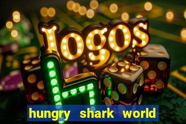 hungry shark world dinheiro infinito ios