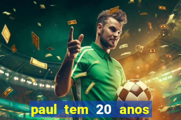 paul tem 20 anos de idade. a idade dele