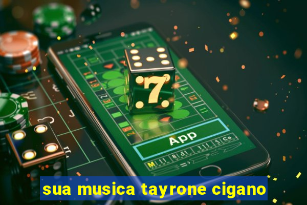 sua musica tayrone cigano