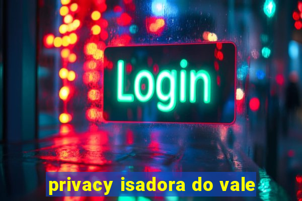 privacy isadora do vale